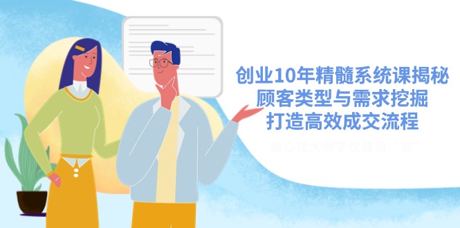 创业10年精髓系统课揭秘，顾客类型与需求挖掘，打造高效成交流程-森森项目库