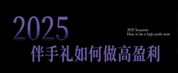 2025伴手礼如何做高盈利门店，小白保姆级伴手礼开店指南，伴手礼最新实战10大攻略，突破获客瓶颈-森森项目库