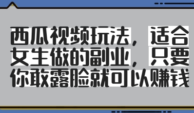 西瓜视频玩法，适合女生做的副业，只要你敢露脸就有收益-森森项目库