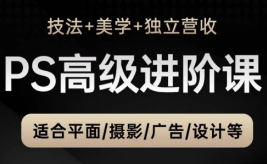 PS高级后期进阶课(技法+美学+独立营收)，适合平面摄影广告设计等-森森项目库