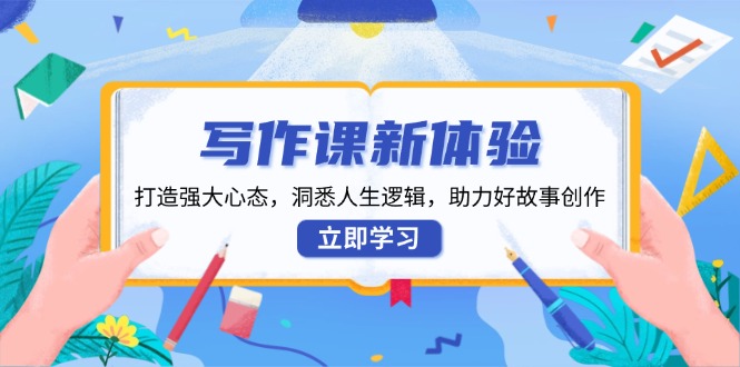 写作课新体验，打造强大心态，洞悉人生逻辑，助力好故事创作-森森项目库