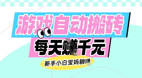 老款游戏自动搬砖，每日收益多张，新手小白宝妈也可以操作【揭秘】-森森项目库