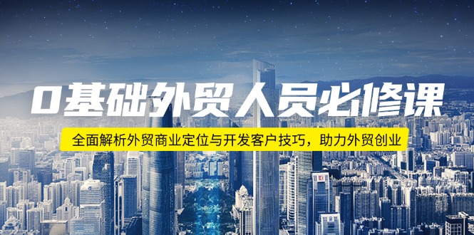0基础外贸人员必修课：全面解析外贸商业定位与开发客户技巧，助力外贸创业-森森项目库