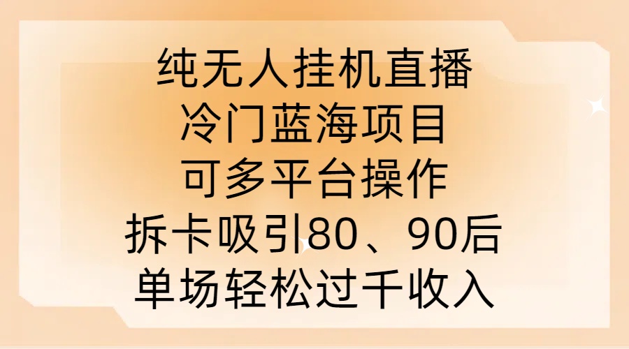 纯无人挂JI直播，冷门蓝海项目，可多平台操作，拆卡吸引80、90后，单场轻松过千收入【揭秘】-森森项目库