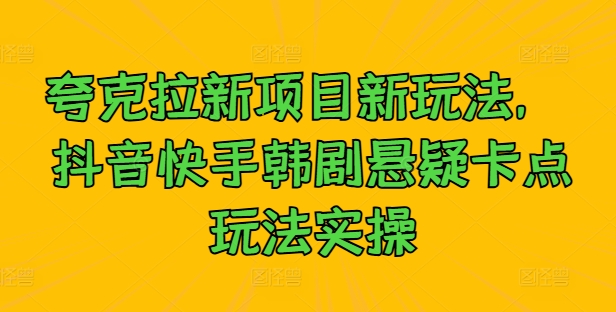 夸克拉新项目新玩法， 抖音快手韩剧悬疑卡点玩法实操-森森项目库