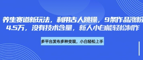 养生赛道新玩法，利用古人跳操，9条作品涨粉4.5W，没有技术含量，新人小白能轻松制作-森森项目库