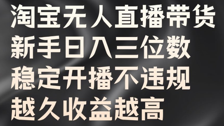 淘宝无人直播带货，新手日入三位数，稳定开播不违规，越久收益越高【揭秘】-森森项目库