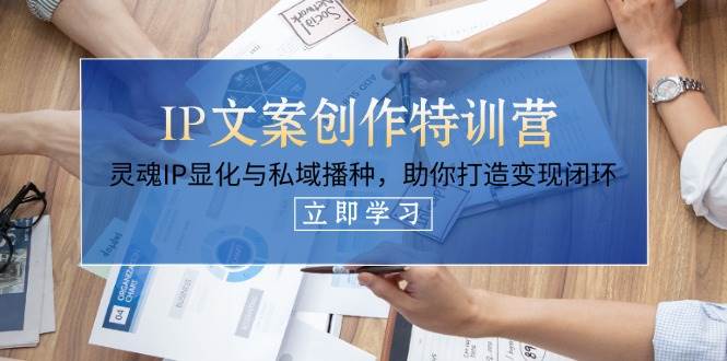 IP文案创作特训营，灵魂IP显化与私域播种，助你打造变现闭环(14节课)-森森项目库