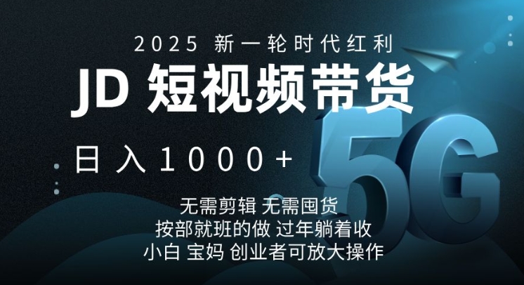 2025新一轮时代红利，JD短视频带货日入1k，无需剪辑，无需囤货，按部就班的做【揭秘】-森森项目库