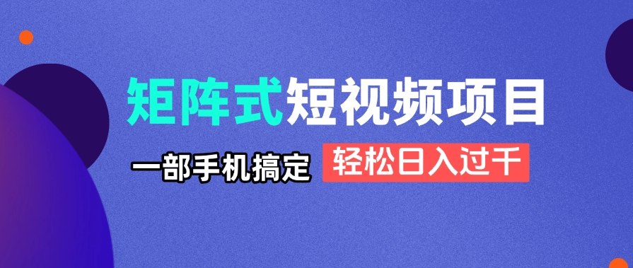 矩阵式短视频项目揭秘，一部手机搞定，轻松日入过千-森森项目库
