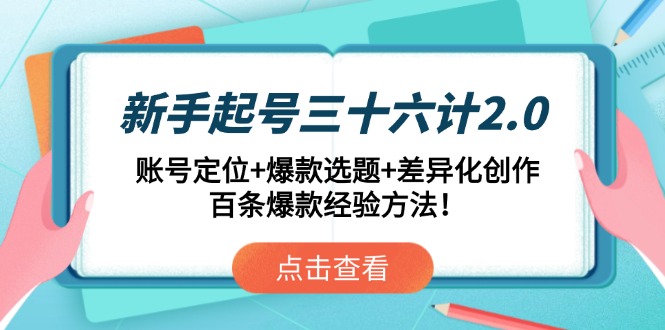 新手起号三十六计2.0：账号定位+爆款选题+差异化创作，百条爆款经验方法！-森森项目库