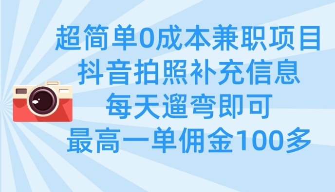 超简单0成本兼职项目，拍照补充信息，每天遛弯即可，最高一单佣金100多-森森项目库