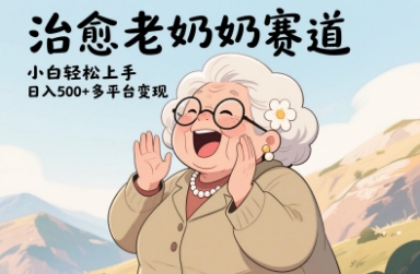 视频号治愈老奶奶赛道，小白轻松上手，日入多张，多平台变现-森森项目库