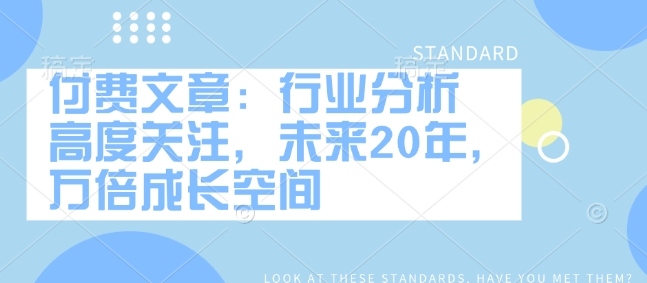 付费文章：行业分析 高度关注，未来20年，万倍成长空间-森森项目库