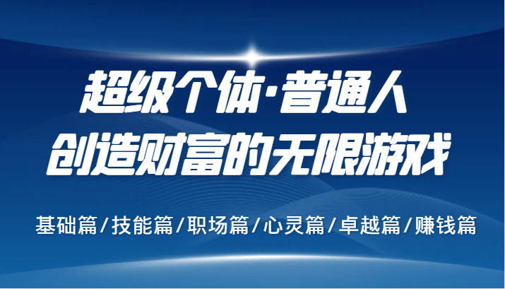 超级个体·普通人创造财富的无限游戏，基础篇/技能篇/职场篇/心灵篇/卓越篇/赚钱篇-森森项目库