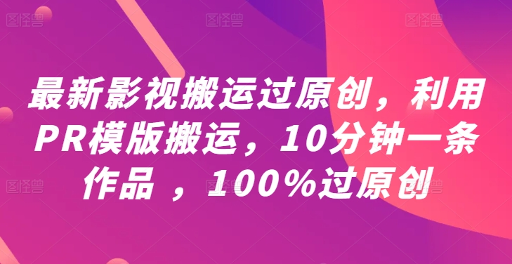 最新影视搬运过原创，利用PR模版搬运，10分钟一条作品 ，100%过原创【教程+PR模板】-森森项目库