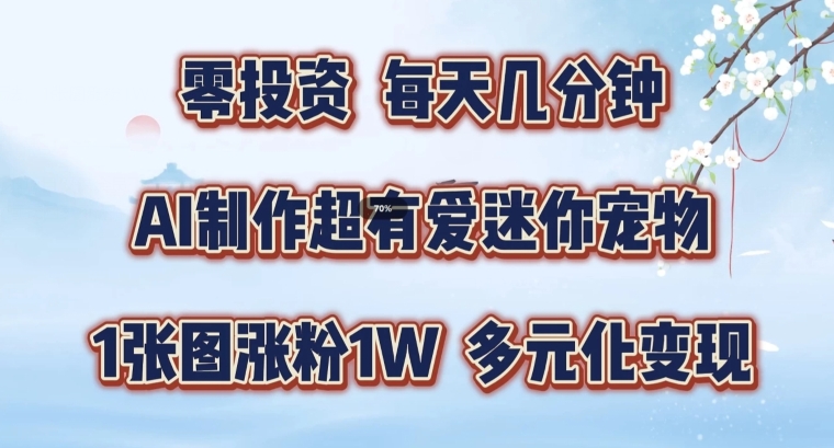 AI制作超有爱迷你宠物玩法，1张图涨粉1W，多元化变现，手把手交给你【揭秘】-森森项目库
