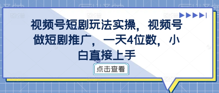 视频号短剧玩法实操，视频号做短剧推广，一天4位数，小白直接上手-森森项目库