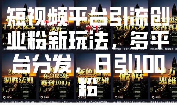 短视频平台引流创业粉新玩法，多平台分发，日引100粉-森森项目库