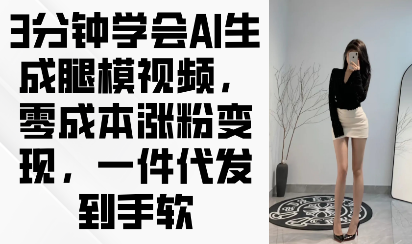 3分钟学会AI生成腿模视频，零成本涨粉变现，一件代发到手软-森森项目库