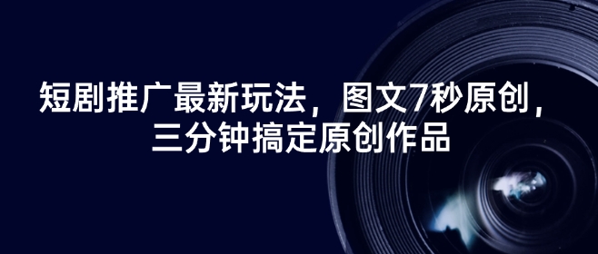 短剧推广最新玩法，图文7秒原创，三分钟搞定原创作品-森森项目库