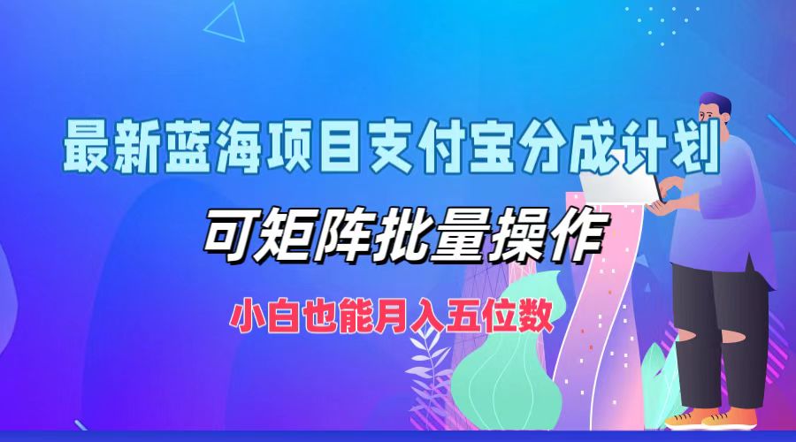 最新蓝海项目支付宝分成计划，可矩阵批量操作，小白也能月入五位数-森森项目库