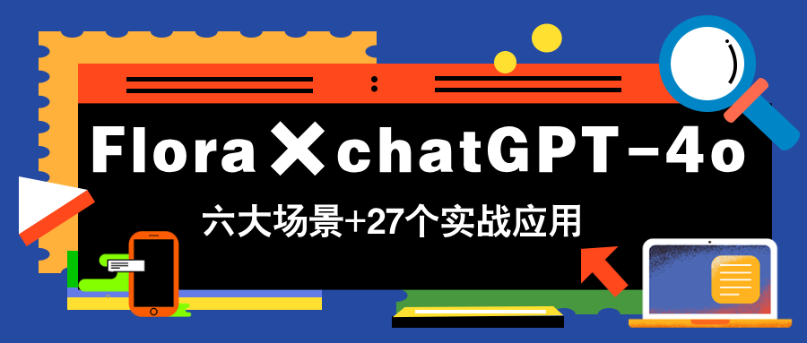 Flora×chatGPT-4o，带你玩转六大场景的27个实战应用，学完立即变现-森森项目库
