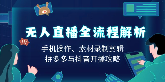 无人直播全流程解析：手机操作、素材录制剪辑、拼多多与抖音开播攻略-森森项目库