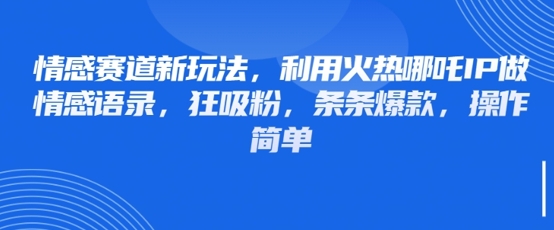 情感赛道新玩法，利用火热哪吒IP做情感语录，狂吸粉，条条爆款，操作简单-森森项目库