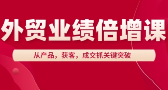 外贸业绩倍增课，从产品，获客，成交抓关键突破-森森项目库