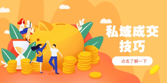 私域成交技巧，帮你从入门到精通，破解四大痛点，快速变现，轻松收钱-森森项目库