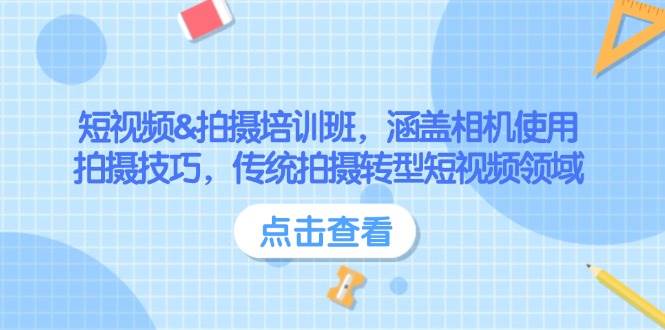 短视频&拍摄培训班，涵盖相机使用、拍摄技巧，传统拍摄转型短视频领域-森森项目库