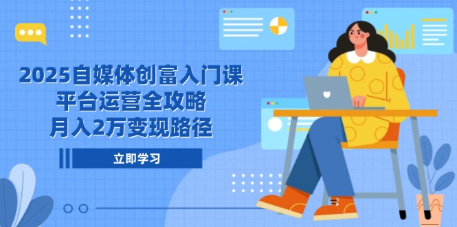 2025自媒体创富入门课，平台运营全攻略，月入2万变现路径-森森项目库