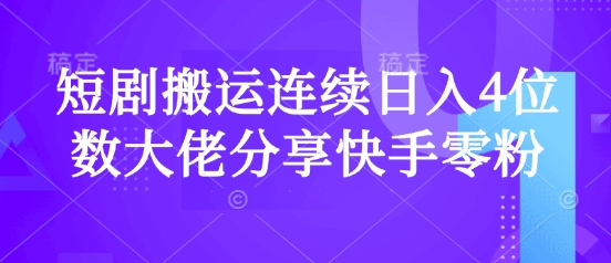 短剧搬运连续日入4位数大佬分享快手零粉爆单经验-森森项目库