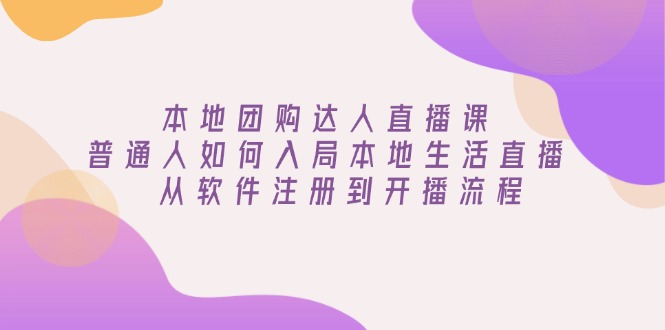 本地团购达人直播课：普通人如何入局本地生活直播, 从软件注册到开播流程-森森项目库