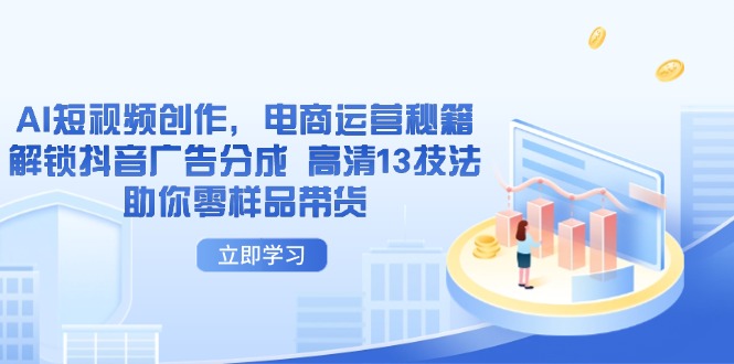 AI短视频创作，电商运营秘籍，解锁抖音广告分成 高清13技法助你零样品带货-森森项目库
