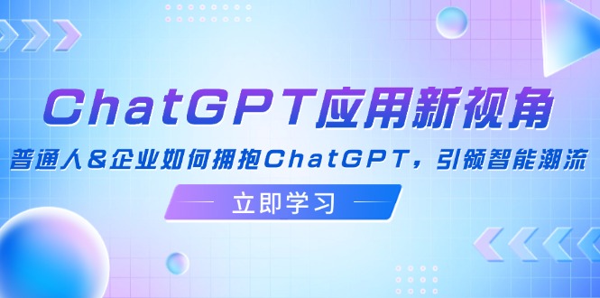 ChatGPT应用新视角：普通人&企业如何拥抱ChatGPT，引领智能潮流-森森项目库