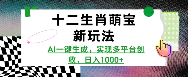 十二生肖萌宝新玩法，AI一键生成，实现多平台创收，日入多张-森森项目库