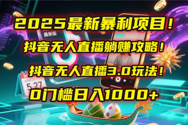 2025最新暴利项目！抖音无人直播躺赚攻略！抖音无人直播3.0玩法！0门槛…-森森项目库