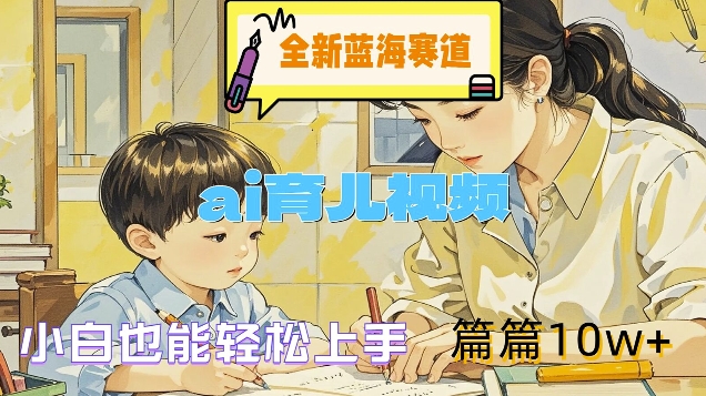 全新蓝海赛道-ai育儿视频，小白也能轻松上手，篇篇10w+【揭秘】-搞薯条网-森森项目库