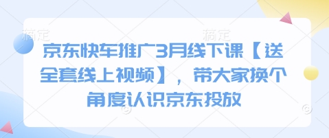 京东快车推广3月线下课【送全套线上视频】，带大家换个角度认识京东投放-森森项目库