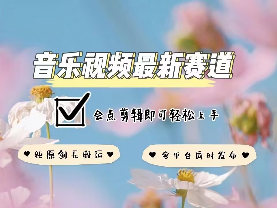 音乐视频赛道最新玩法，纯原创不违规，可所有平台同时发布，会点剪辑即可轻松拿捏-森森项目库