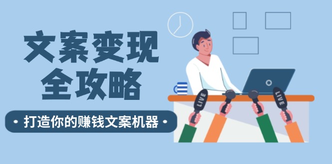 文案变现全攻略：12个技巧深度剖析，打造你的赚钱文案机器-搞薯条网-森森项目库