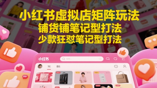 小红书虚拟店矩阵玩法，铺货铺笔记型打法，少款狂怼笔记型打法-森森项目库