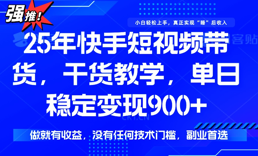 25年最新快手短视频带货，单日稳定变现900+，没有技术门槛，做就有收益-森森项目库