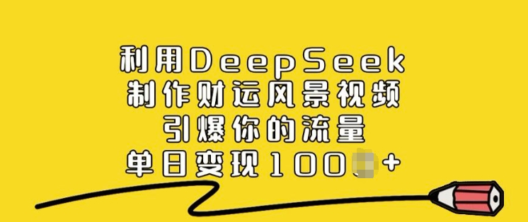 利用DeepSeek制作财运风景视频，引爆你的流量，单日变现多张-森森项目库