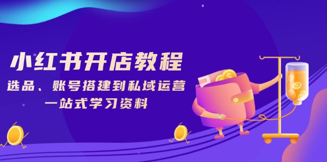 小红书开店教程，选品、账号搭建到私域运营，一站式学习资料-森森项目库