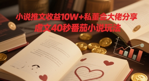 小说推文收益10W+私董会大佬分享，虐文40秒番茄小说玩法-森森项目库