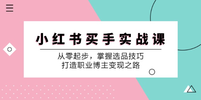 小红书买手实战课：从零起步，掌握选品技巧，打造职业博主变现之路-森森项目库