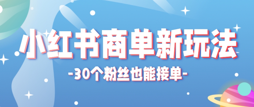 小红书商单新玩法，30个粉丝也能接单，一个月接三单赚了150+！适合新手小白操作-森森项目库